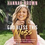 God bless this mess : learning to live and love through life's best (and worst) moments cover image