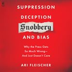 Suppression, deception, snobbery, and bias : why the press gets so much wrong--and just doesn't care cover image