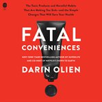 Fatal Conveniences : The Harmful Habits and Toxic Products That Are Making You Sick-and the Simple Changes That Will Save cover image