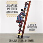 Jollof Rice and other revolutions : a novel in interlocking stories cover image