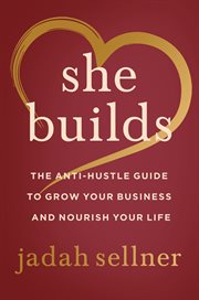 She Builds : The Anti-Hustle Guide to Grow Your Business and Nourish Your Life cover image