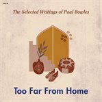 Too far from home : the selected writings of Paul Bowles cover image