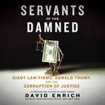 Servants of the damned : giant law firms, Donald Trump, and the corruption of justice cover image