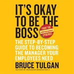 It's okay to be the boss : the step-by-step guide to becoming the manager your employees need cover image