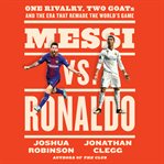 Messi vs. Ronaldo : One Rivalry, Two GOATs, and the Era That Remade the World's Game cover image