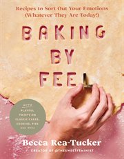 Baking by feel : recipes to sort out your emotions (whatever they are today!) with playful twists on classic cakes, cookies, pies, and more cover image