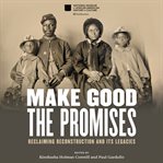 Make good the promises : reclaiming Reconstruction and its legacies cover image