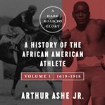 A hard road to glory : a history of the African American athlete. Volume 1. 1619-1918 cover image