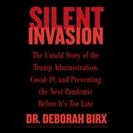 Silent invasion : the untold story of the Trump Administration, Covid-19, and preventing the next pandemic before it's too late cover image
