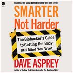 Smarter Not Harder : The Biohacker's Guide to Getting the Body and Mind You Want cover image