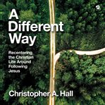 A Different Way : Recentering the Christian Life Around Following Jesus cover image