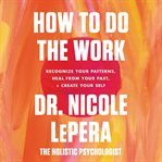 How to do the work : recognize your patterns, heal from your past, + create your self cover image