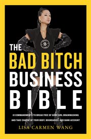 The Bad Bitch Business Bible : Break Free of Good Girl Brainwashing and Embrace Your Power at Work cover image
