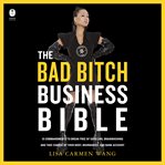 The Bad Bitch Business Bible : Break Free of Good Girl Brainwashing and Embrace Your Power at Work cover image