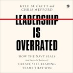 Leadership Is Overrated : How the Navy SEALS (and Successful Businesses) Create Self-Leading Teams That Win cover image