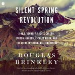 Silent Spring Revolution : John F. Kennedy, Rachel Carson, Lyndon Johnson, and the Great Environmental Awakening cover image
