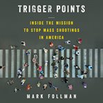 Trigger points : inside the mission to stop mass shootings in America cover image
