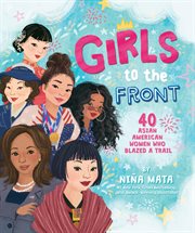 Girls to the Front : 40 Asian American Women Who Blazed a Trail cover image