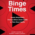 Binge times : inside Hollywood's furious billion-dollar battle to take down Netflix cover image
