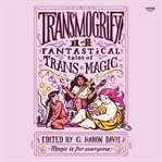 Transmogrify! : 14 Fantastical Tales of Trans Magic cover image