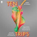 Ten Trips : The New Reality of Psychedelics cover image