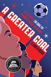 A Greater Goal : The Epic Battle for Equal Pay in Women's Soccer-and Beyond cover image
