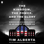 The Kingdom, the Power, and the Glory : American Evangelicals in an Age of Extremism cover image