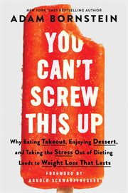 You Can't Screw This Up : Why Eating Take-out, Enjoying Dessert, and Taking the Stress Out of Dieting Leads to Weight Loss Tha cover image