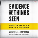 Evidence of Things Seen : True Crime in an Era of Reckoning cover image