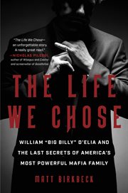 The Life We Chose : William "Big Billy" D'Elia and the Last Secrets of America's Most Powerful Crime Family cover image