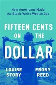 Fifteen Cents on the Dollar : How Americans Made the Black-White Wealth Gap cover image