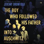 The Boy Who Followed His Father Into Auschwitz : A True Story Retold for Young Readers cover image