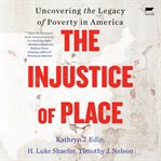 The Injustice of Place : Uncovering the Legacy of Poverty in America cover image