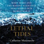 Lethal tides : Mary Sears and the marine scientists who helped win World War II cover image