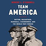 Team America : Patton, MacArthur, Marshall, Eisenhower, and the world they forged cover image