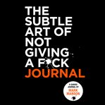 The subtle art of not giving a f**k journal : A Counterintuitive Approach to Living a Good Life cover image