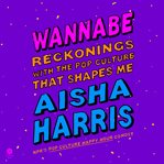 Wannabe : Reckonings With the Pop Culture That Raised Me cover image