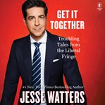 Get It Together : Troubling Tales From the Liberal Fringe cover image