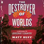 The Destroyer of Worlds : A Return to Lovecraft Country cover image