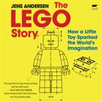 The Lego Story : The Inside Story of the Little Toy That Sparked the World's Imagination cover image