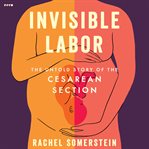 Invisible Labor : The Untold Story of the Cesarean Section cover image