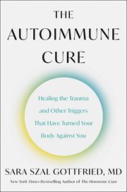 The Autoimmune Cure : Healing the Trauma and Other Triggers That Have Turned Your Body Against You cover image