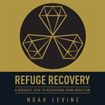 Refuge recovery : a Buddhist path to recovering from addiction cover image