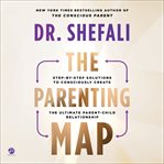 The Parenting Map : Step-by-Step Solutions to Consciously Create the Ultimate Parent-Child Relationship cover image