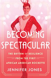 Becoming Spectacular : The Rhythm of Resilience from the First African American Rockette cover image