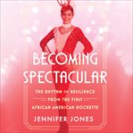 Becoming Spectacular : The Rhythm of Resilience from the First African American Rockette cover image