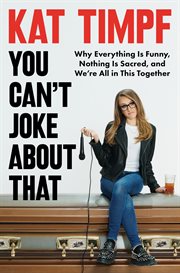 You Can't Joke About That : Why Everything Is Funny, Nothing Is Sacred, and We're All in This Together cover image