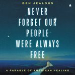 Never Forget Our People Were Always Free : A Parable of American Healing cover image