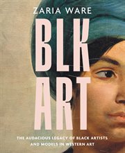 BLK ART : The Audacious Legacy of Black Artists and Models in Western Art cover image