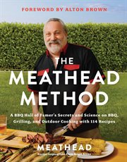 The Meathead Method : A BBQ Hall of Famer's Science and Secrets on BBQ, Grilling, and Outdoor Cooking with 118 Recipes cover image